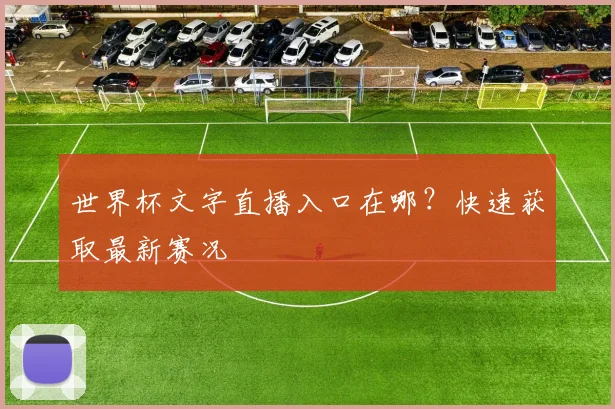 世界杯文字直播入口在哪？快速获取最新赛况