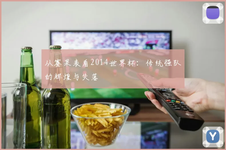 从赛果表看2014世界杯：传统强队的辉煌与失落