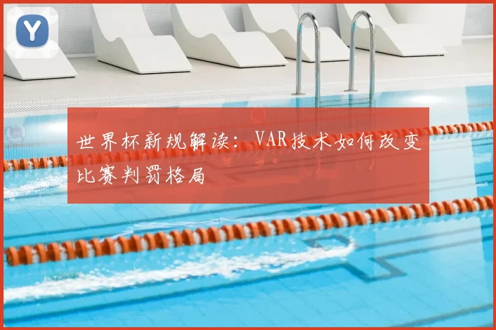 世界杯新规解读:VAR技术如何改变比赛判罚格局
