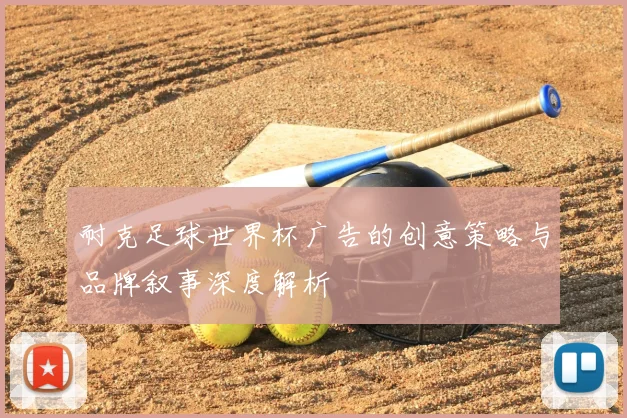 耐克足球世界杯广告的创意策略与品牌叙事深度解析