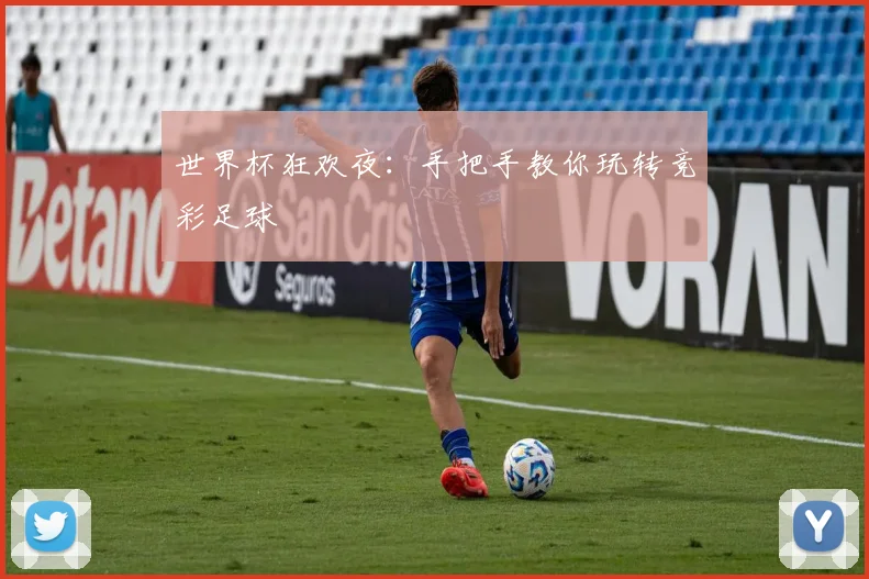 世界杯狂欢夜:手把手教你玩转竞彩足球