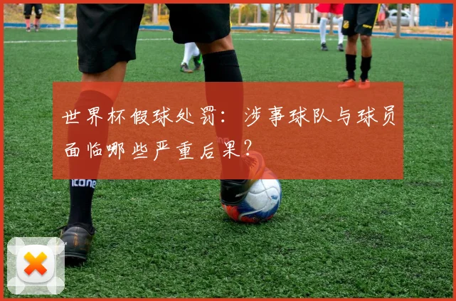 世界杯假球处罚:涉事球队与球员面临哪些严重后果?