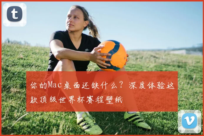 你的Mac桌面还缺什么？深度体验这款顶级世界杯赛程壁纸