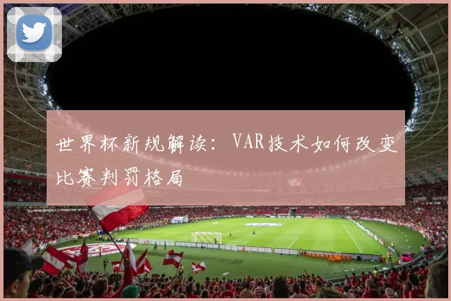 世界杯新规解读:VAR技术如何改变比赛判罚格局