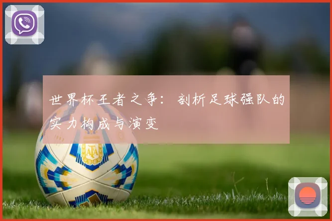 世界杯王者之争：剖析足球强队的实力构成与演变