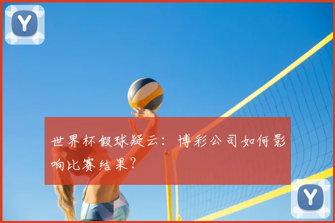 世界杯假球疑云：博彩公司如何影响比赛结果？