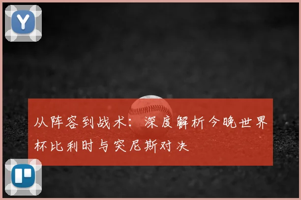 从阵容到战术：深度解析今晚世界杯比利时与突尼斯对决