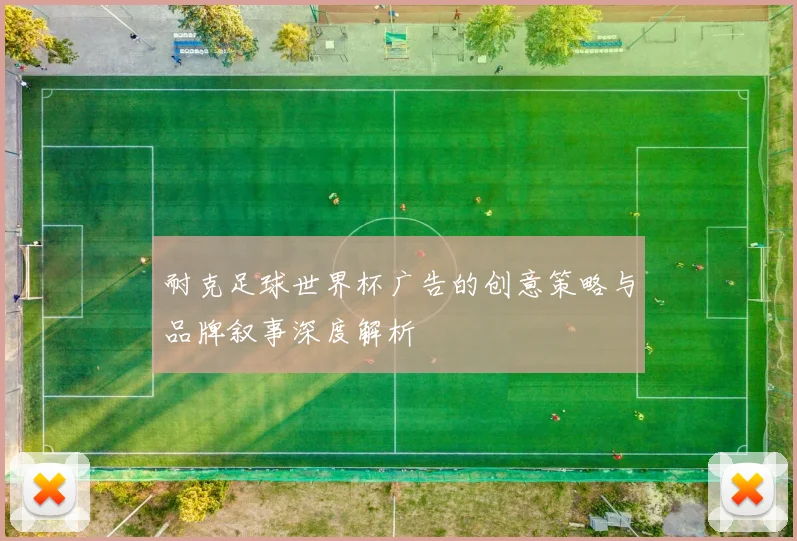 耐克足球世界杯广告的创意策略与品牌叙事深度解析