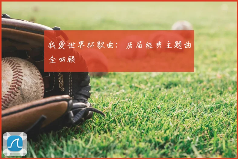 我爱世界杯歌曲：历届经典主题曲全回顾
