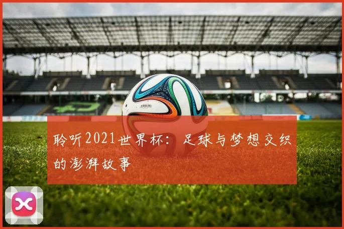 聆听2021世界杯:足球与梦想交织的澎湃故事