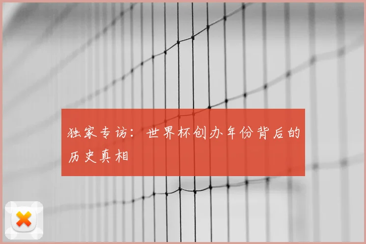 独家专访：世界杯创办年份背后的历史真相