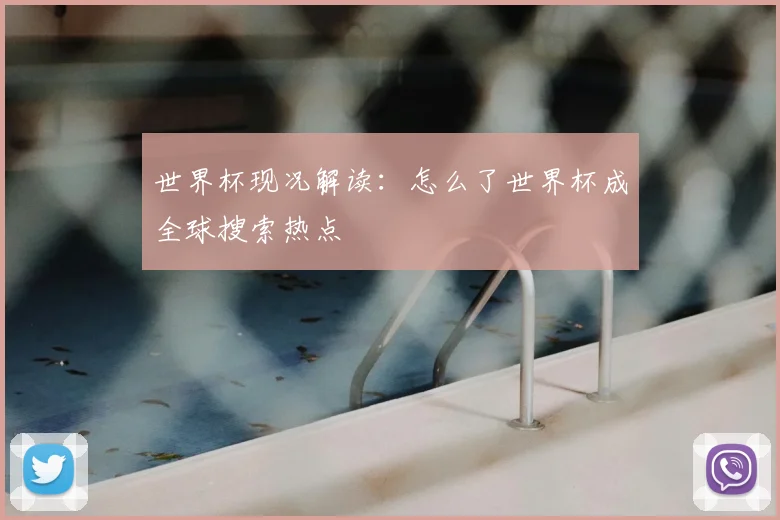 世界杯现况解读：怎么了世界杯成全球搜索热点