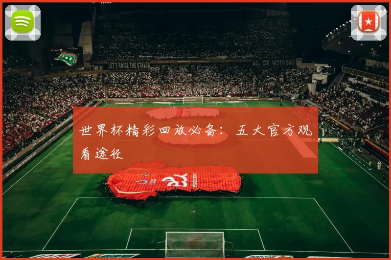 世界杯精彩回放必备：五大官方观看途径