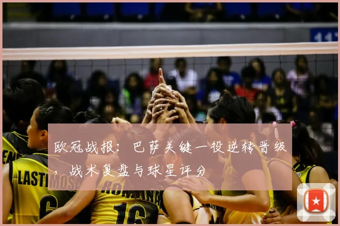 欧冠战报：巴萨关键一役逆转晋级，战术复盘与球星评分