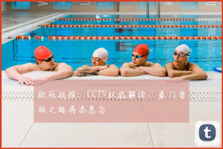 欧冠战报：CCTV权威解读，豪门晋级之路再添悬念