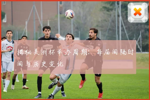 揭秘美洲杯举办周期:每届间隔时间与历史变化