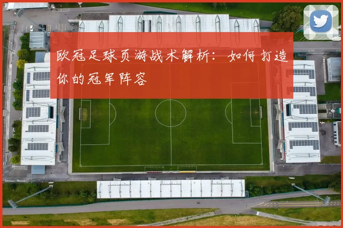 欧冠足球页游战术解析:如何打造你的冠军阵容