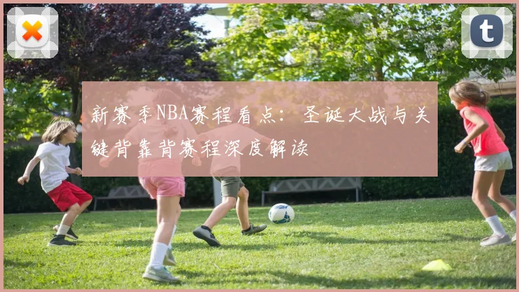 新赛季NBA赛程看点：圣诞大战与关键背靠背赛程深度解读