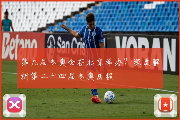 第几届冬奥会在北京举办？深度解析第二十四届冬奥历程