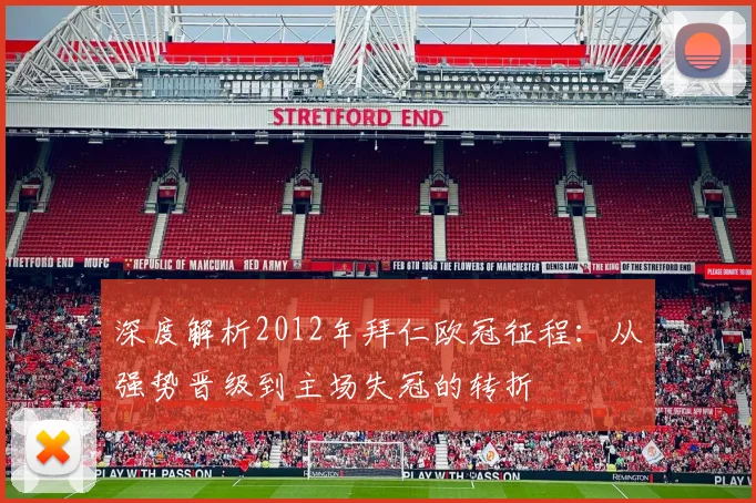 深度解析2012年拜仁欧冠征程：从强势晋级到主场失冠的转折