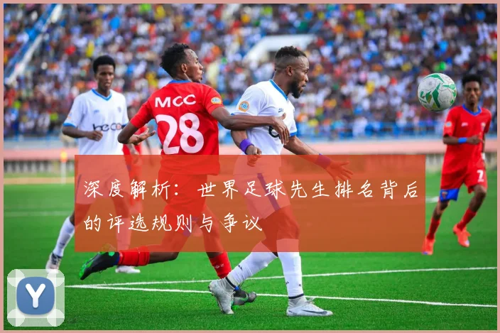 深度解析:世界足球先生排名背后的评选规则与争议