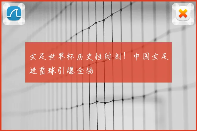 女足世界杯历史性时刻！中国女足进首球引爆全场