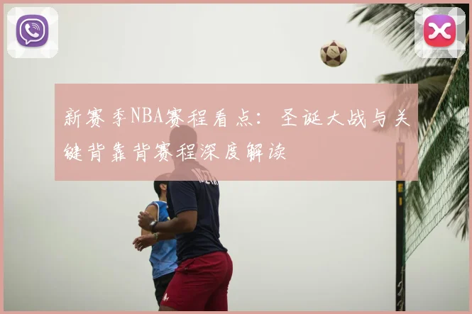 新赛季NBA赛程看点:圣诞大战与关键背靠背赛程深度解读